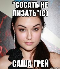 "Сосать не лизать"(с) Саша Грей