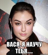  Вася, я научу тебя.....