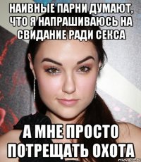 Наивные парни думают, что я напрашиваюсь на свидание ради секса А мне просто потрещать охота