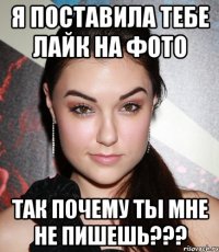 я поставила тебе лайк на фото так почему ты мне не пишешь???