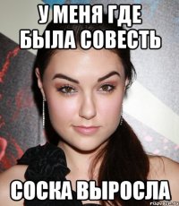 У меня где была совесть Соска выросла