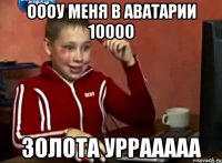 ОООУ МЕНЯ В АВАТАРИИ 10000 ЗОЛОТА УРРААААА