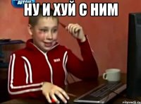 Ну и хуй с ним 