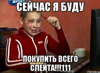 сейчас я буду покупить всего слейта!!!111