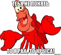 тебя не понять то я рак , то крыса!