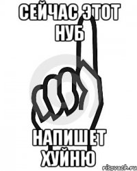 Сейчас этот нуб Напишет хуйню