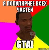 Я популярнее всех частей GTA!