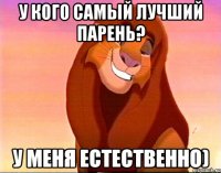 у кого самый лучший парень? у меня естественно)