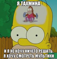 Я тахмина И я не хочу ничего решать, я хочу смотреть мультики