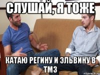 слушай, я тоже катаю регину и эльвину в тмз