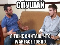 Слушай я тоже считаю, что warface говно