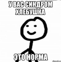 У вас синдром хлебушка Это норма