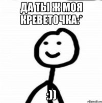 Да ты ж моя креветочка:* :))