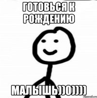 Готовься к рождению Малышь))0))))