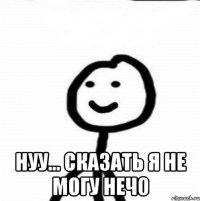  Нуу... сказать я не могу неч0