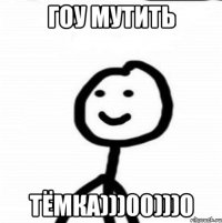 ГОУ МУТИТЬ ТЁМКА)))00)))0