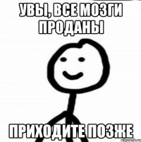 Увы, все мозги проданы приходите позже