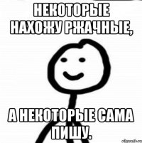 некоторые нахожу ржачные, а некоторые сама пишу.