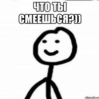 Что ты смеешься?)) 