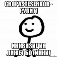 CropasteSerror - рулит! Инквизиция лижет ботинки!