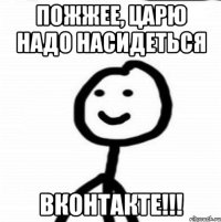 Пожжее, Царю надо насидеться ВКонтакте!!!