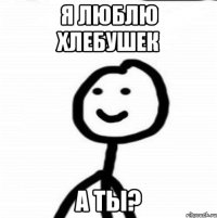 Я люблю хлебушек А ты?