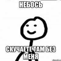 небось скучаете там без меня