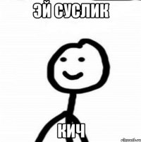 эй суслик кич