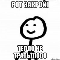 Рот закрой) Тепло не трать)))000