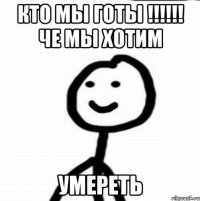 кто мы готы !!!!!! че мы хотим умереть