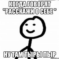 Когда говорят "расскажи о себе " Ну там тыры пыр