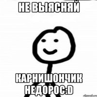 Не выясняй Карнишончик недорос:D