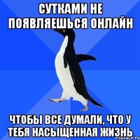 сутками не появляешься онлайн чтобы все думали, что у тебя насыщенная жизнь