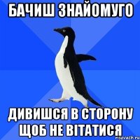 БАЧИШ ЗНАЙОМУГО ДИВИШСЯ В СТОРОНУ ЩОБ НЕ ВІТАТИСЯ