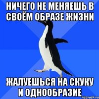 ничего не меняешь в своём образе жизни жалуешься на скуку и однообразие