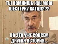 ТЫ ПОМНИШЬ КАК МОЮ ШЕСТЕРКУ КАТАЛ??? НО ЭТО УЖЕ СОВСЕМ ДРУГАЯ ИСТОРИЯ...