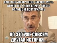 ВАШ СЫН УКРАЛ У МЕНЯ КАРАСЯ, ПУСТЬ ВЕРНЕТ ЕГО И ЧТОБ ВПРЕТЬ ТАКОГО БОЛЬШЕ НЕ ПОВТОРИЛОСЬ НО ЭТО УЖЕ СОВСЕМ ДРУГАЯ ИСТОРИЯ...