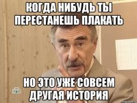 Когда нибудь ты перестанешь плакать Но это уже совсем другая история