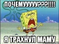 почемууууу???!!!! я трахнул маму