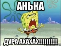 Анька Дура ахахах!!!!!!!!!!