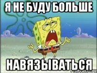 я не буду больше навязываться