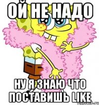 ой не надо ну я знаю что поставишь like