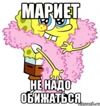 мариет не надо обижаться