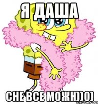 Я ДАША СНЕ ВСЕ МОЖН))0)