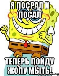 я посрал и посал теперь пойду жопу мыть!