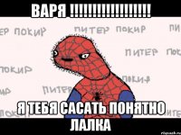 варя !!!!!!!!!!!!!!!!!! я тебя сасать понятно лалка