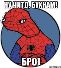 Ну чито, бухнам! бро)