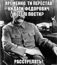 Яременко, ти перестав кидати Федорович веселі пости? РАССТРЕЛЯТЬ!