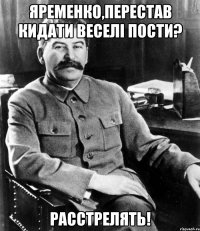 Яременко,перестав кидати веселі пости? РАССТРЕЛЯТЬ!