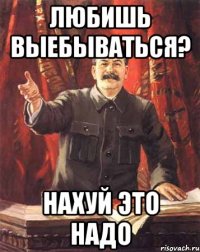 Любишь выебываться? нахуй это надо